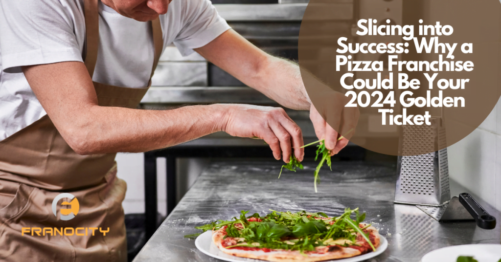 Slicing into Success Why a Pizza Franchise Could Be Your 2024 Golden Ticket